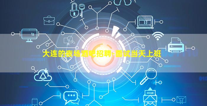 大连的夜场酒吧招聘-面试当天上班